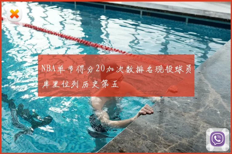 NBA单节得分20加次数排名现役球员库里位列历史第五