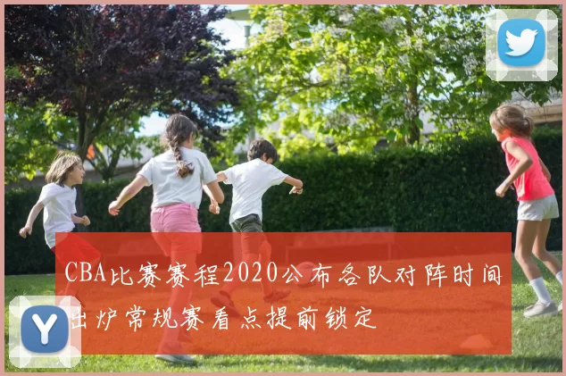 CBA比赛赛程2020公布各队对阵时间出炉常规赛看点提前锁定