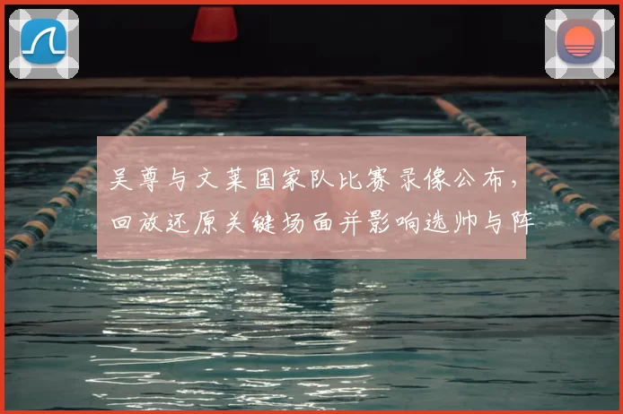 吴尊与文莱国家队比赛录像公布，回放还原关键场面并影响选帅与阵容考量