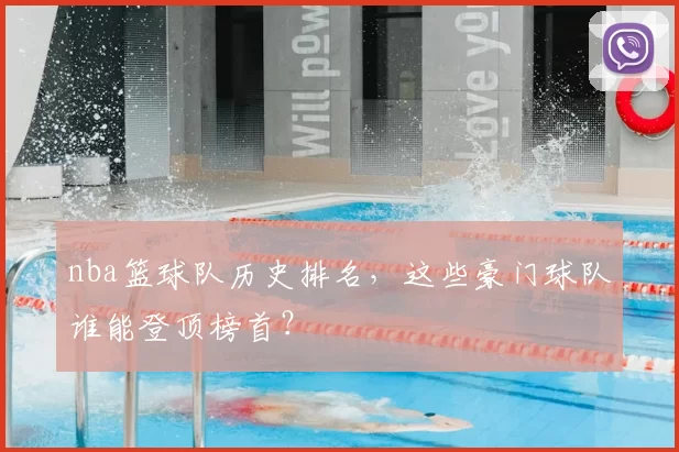 nba篮球队历史排名,这些豪门球队谁能登顶榜首?