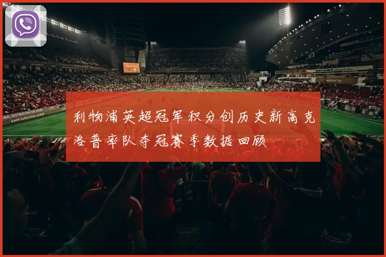 利物浦英超冠军积分创历史新高克洛普率队夺冠赛季数据回顾