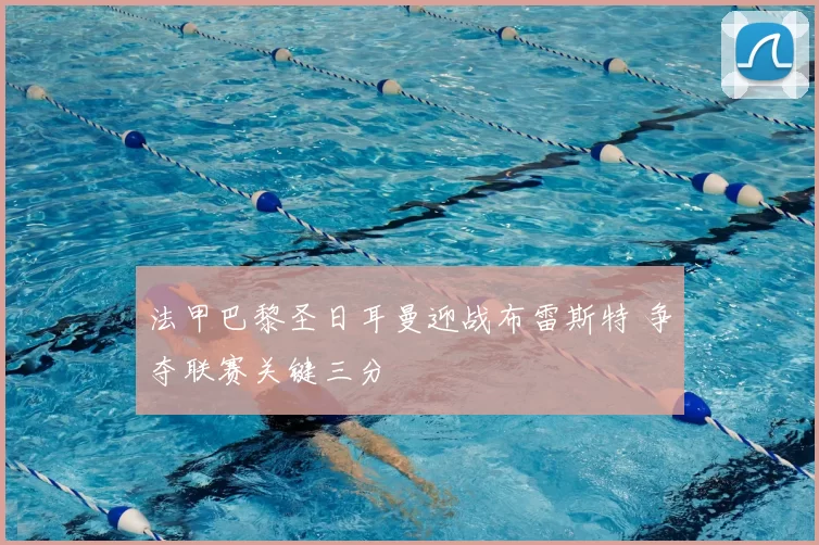 法甲巴黎圣日耳曼迎战布雷斯特 争夺联赛关键三分