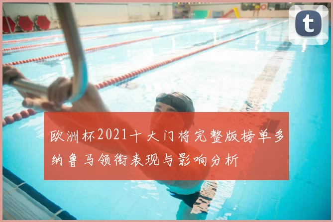 欧洲杯2021十大门将完整版榜单多纳鲁马领衔表现与影响分析