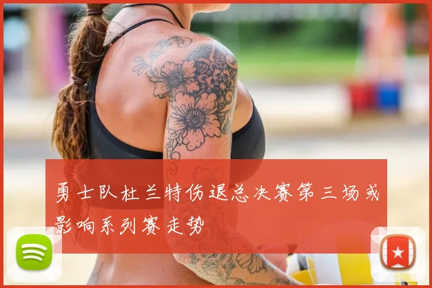 勇士队杜兰特伤退总决赛第三场或影响系列赛走势