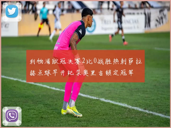 利物浦欧冠决赛2比0战胜热刺萨拉赫点球早开纪录奥里吉锁定冠军