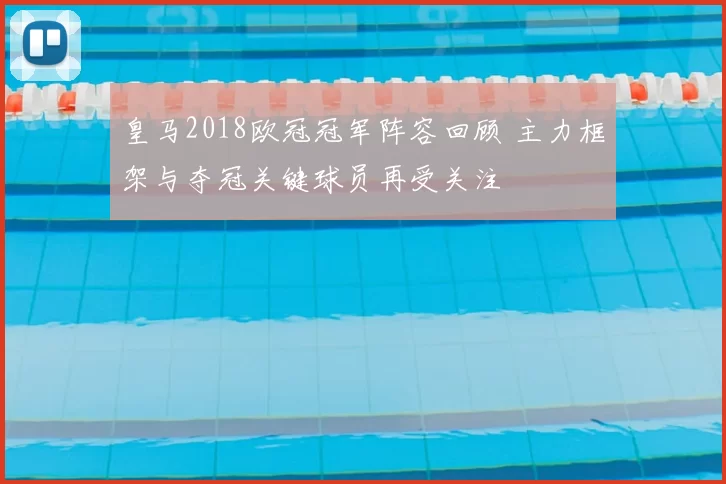 皇马2018欧冠冠军阵容回顾 主力框架与夺冠关键球员再受关注