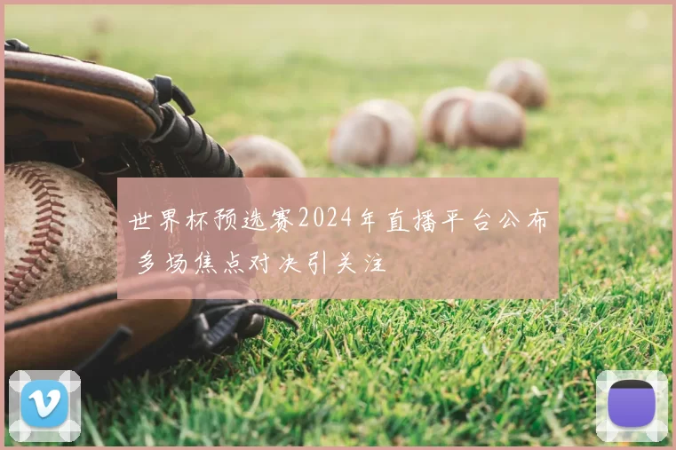世界杯预选赛2024年直播平台公布 多场焦点对决引关注