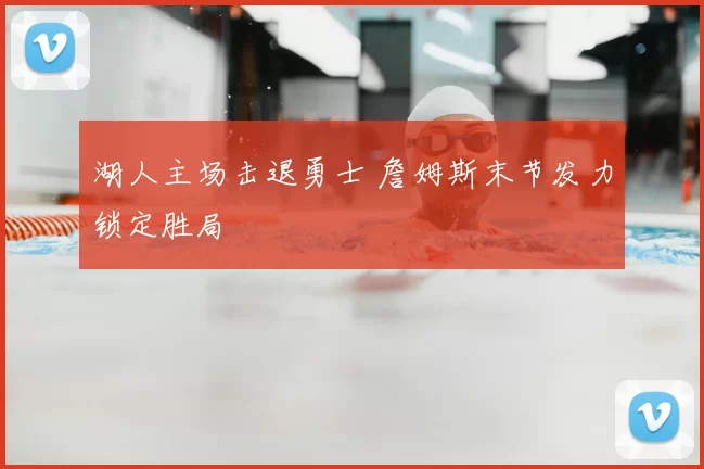 湖人主场击退勇士 詹姆斯末节发力锁定胜局