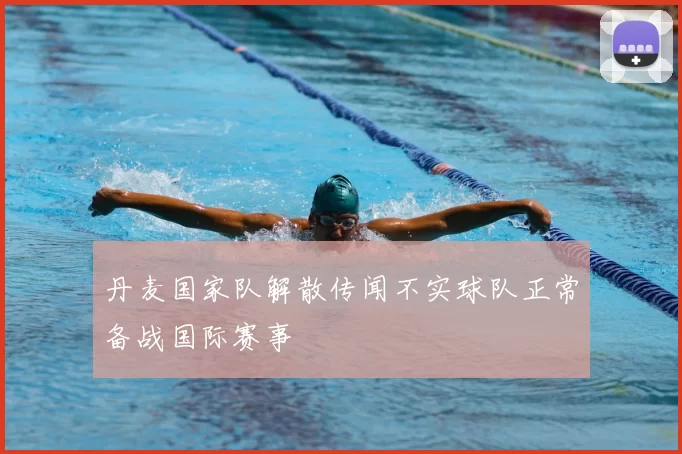 丹麦国家队解散传闻不实球队正常备战国际赛事