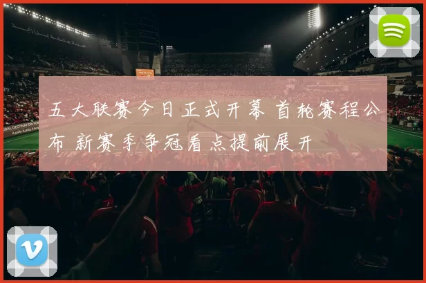 五大联赛今日正式开幕 首轮赛程公布 新赛季争冠看点提前展开