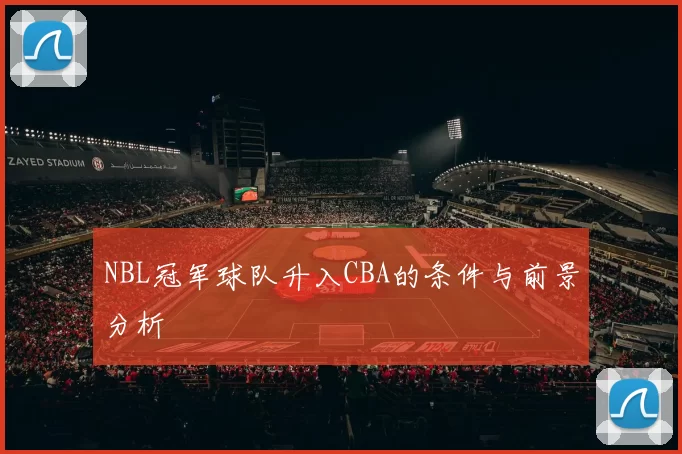 NBL冠军球队升入CBA的条件与前景分析
