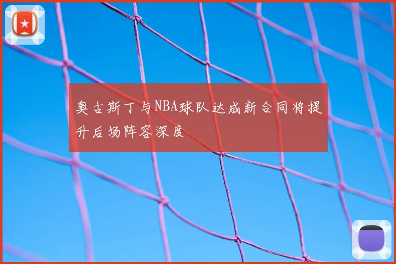 奥古斯丁与NBA球队达成新合同将提升后场阵容深度