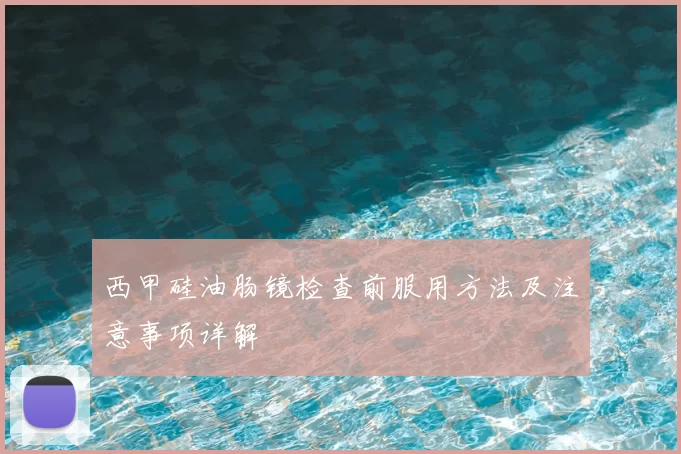 西甲硅油肠镜检查前服用方法及注意事项详解