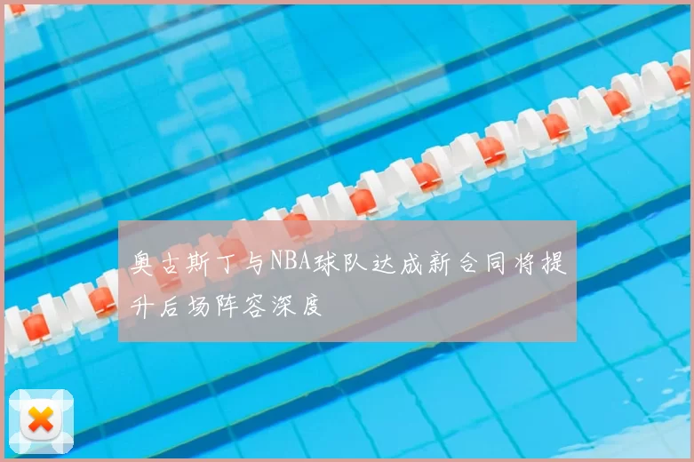 奥古斯丁与NBA球队达成新合同将提升后场阵容深度