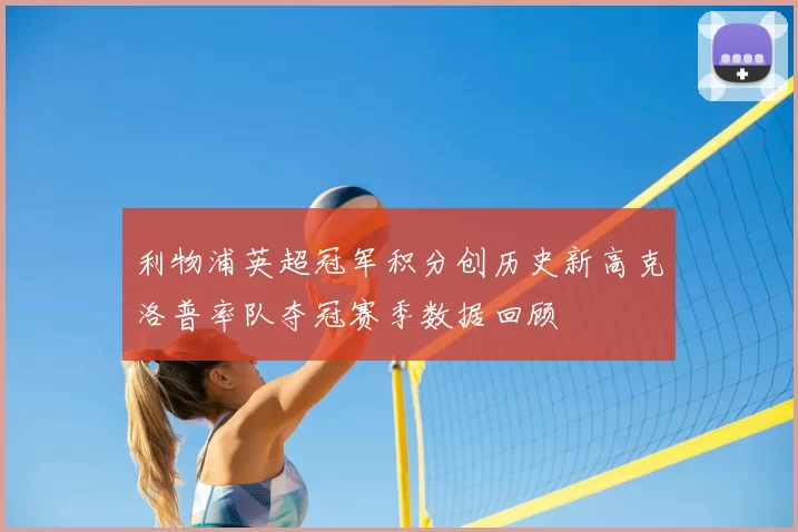 利物浦英超冠军积分创历史新高克洛普率队夺冠赛季数据回顾