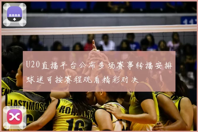 U20直播平台公布多场赛事转播安排球迷可按赛程观看精彩对决