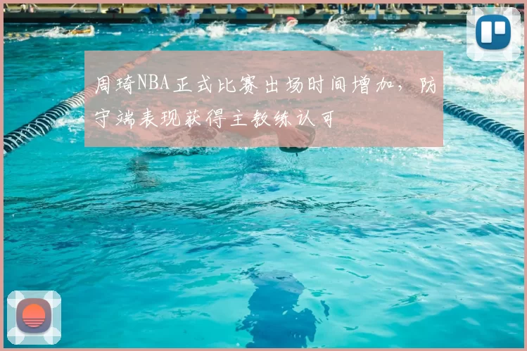 周琦NBA正式比赛出场时间增加,防守端表现获得主教练认可