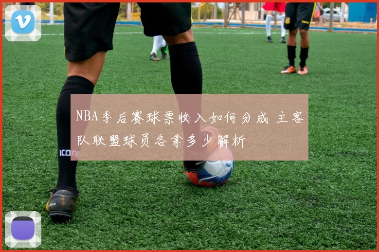 NBA季后赛球票收入如何分成 主客队联盟球员各拿多少解析