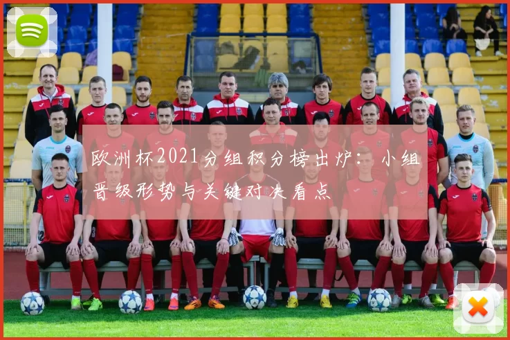 欧洲杯2021分组积分榜出炉:小组晋级形势与关键对决看点