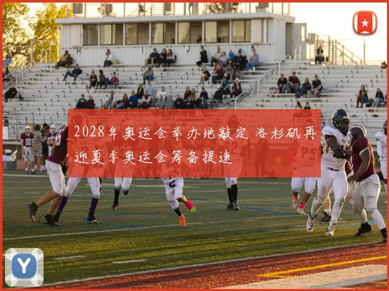 2028年奥运会举办地敲定 洛杉矶再迎夏季奥运会筹备提速