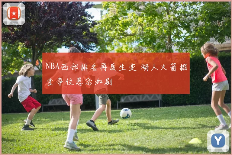 NBA西部排名再度生变 湖人火箭掘金争位悬念加剧