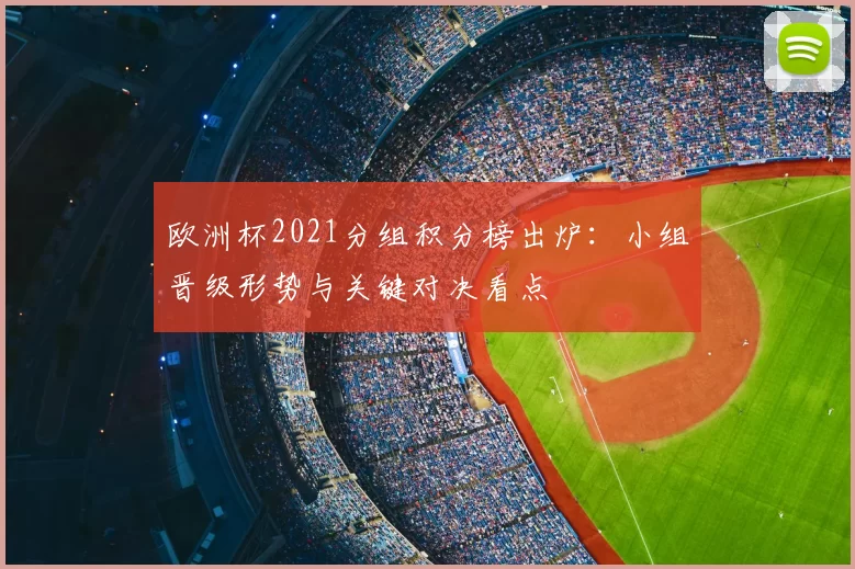 欧洲杯2021分组积分榜出炉:小组晋级形势与关键对决看点