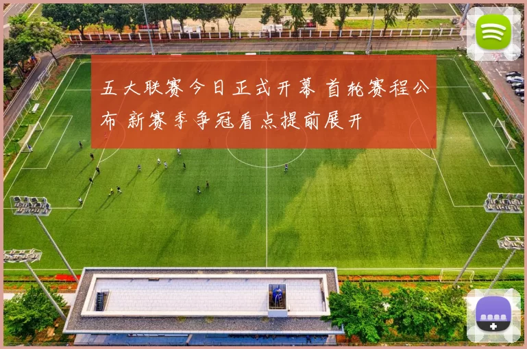 五大联赛今日正式开幕 首轮赛程公布 新赛季争冠看点提前展开
