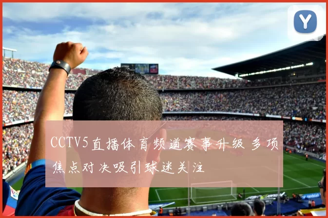 CCTV5直播体育频道赛事升级 多项焦点对决吸引球迷关注