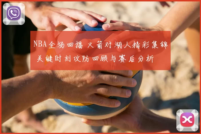 NBA全场回播 火箭对湖人精彩集锦 关键时刻攻防回顾与赛后分析
