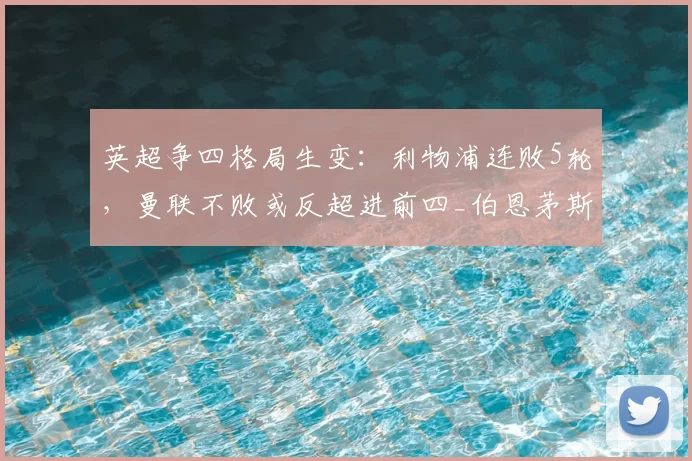 英超争四格局生变:利物浦连败5轮,曼联不败或反超进前四_伯恩茅斯_比赛_欧冠