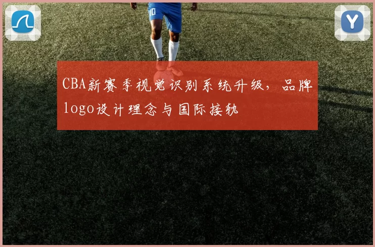 CBA新赛季视觉识别系统升级，品牌logo设计理念与国际接轨