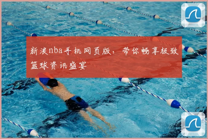 新浪nba手机网页版，带你畅享极致篮球资讯盛宴