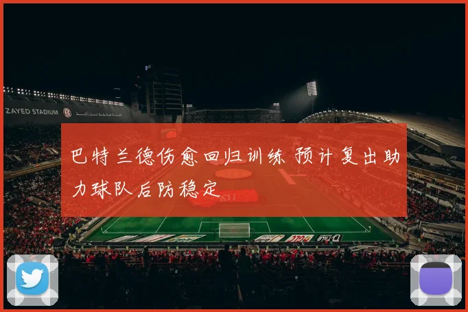 巴特兰德伤愈回归训练 预计复出助力球队后防稳定