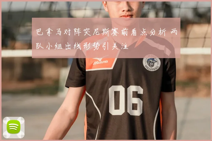 巴拿马对阵突尼斯赛前看点分析 两队小组出线形势引关注