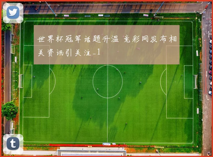 世界杯冠军话题升温 竞彩网发布相关资讯引关注_1