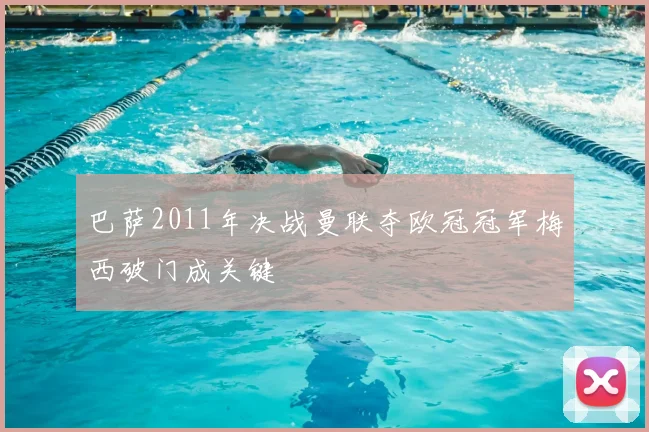 巴萨2011年决战曼联夺欧冠冠军梅西破门成关键