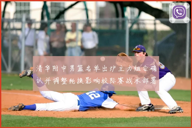 清华附中男篮名单出炉主力组合确认并调整轮换影响校际赛战术部署