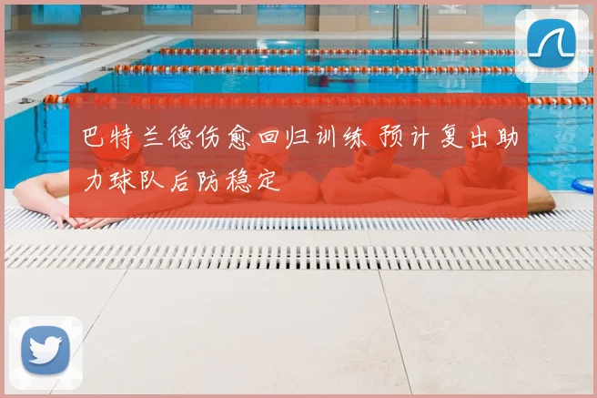 巴特兰德伤愈回归训练 预计复出助力球队后防稳定