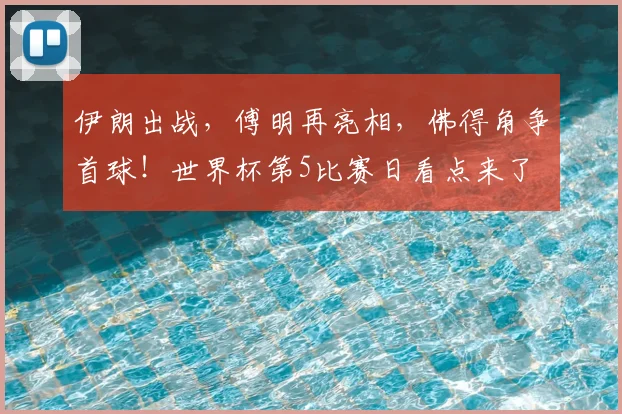 伊朗出战,傅明再亮相,佛得角争首球!世界杯第5比赛日看点来了